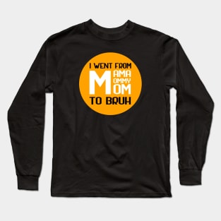 I went from mama to mommy to mom to bruh Long Sleeve T-Shirt